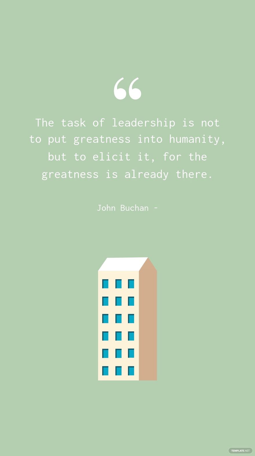 Free John Buchan - The task of leadership is not to put greatness into humanity, but to elicit it, for the greatness is already there. in JPG