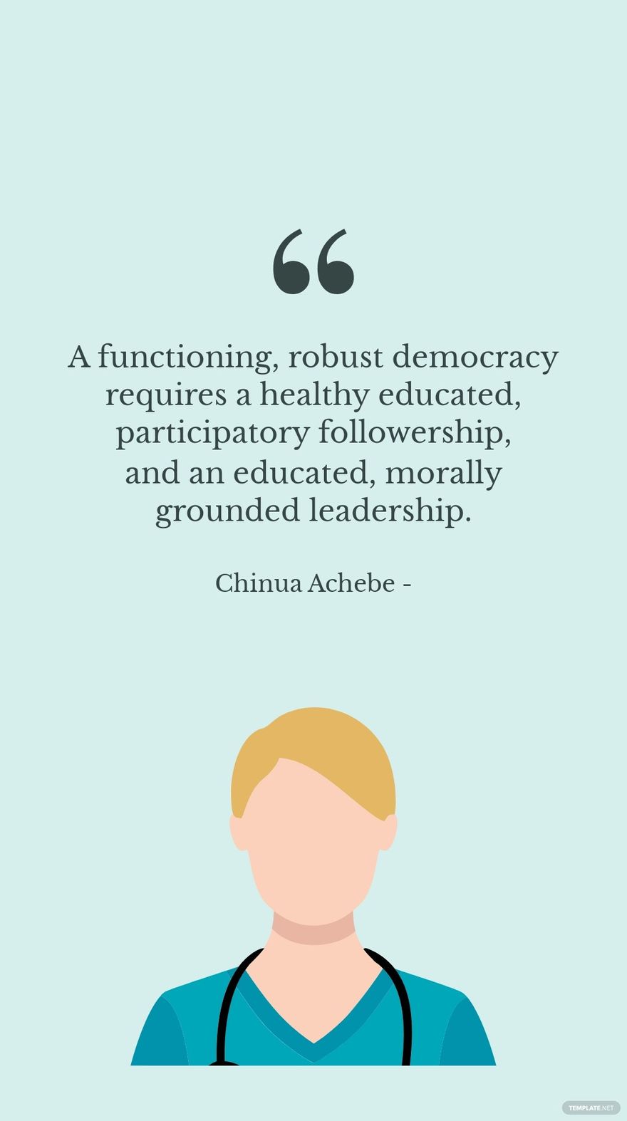 Chinua Achebe - A functioning, robust democracy requires a healthy educated, participatory followership, and an educated, morally grounded leadership.