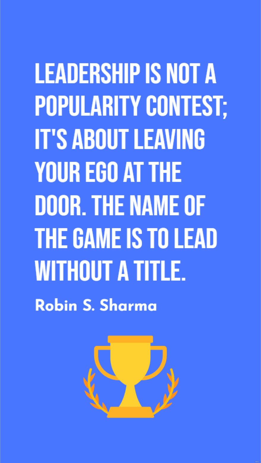 Free Robin S. Sharma - Leadership is not a popularity contest; it's about leaving your ego at the door. The name of the game is to lead without a title.
