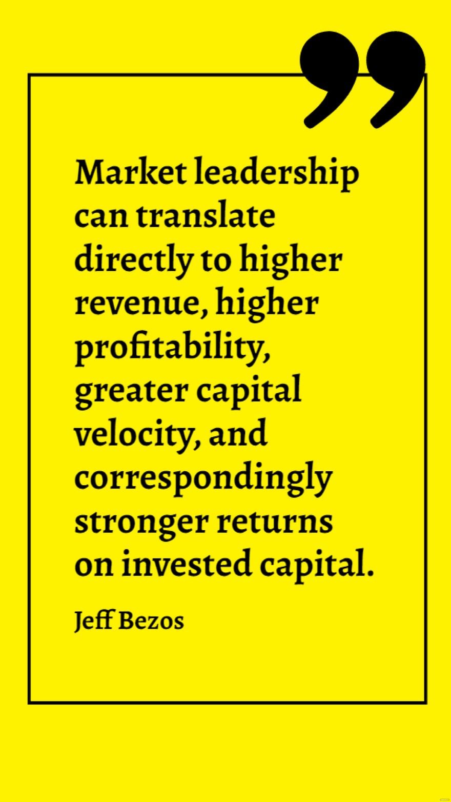 Free Jeff Bezos - Market leadership can translate directly to higher revenue, higher profitability, greater capital velocity, and correspondingly stronger returns on invested capital.