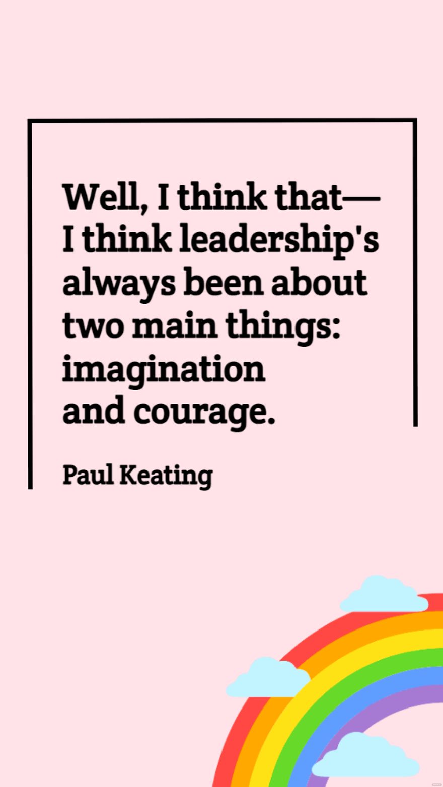 Paul Keating - Well, I think that - I think leadership's always been about two main things: imagination and courage.