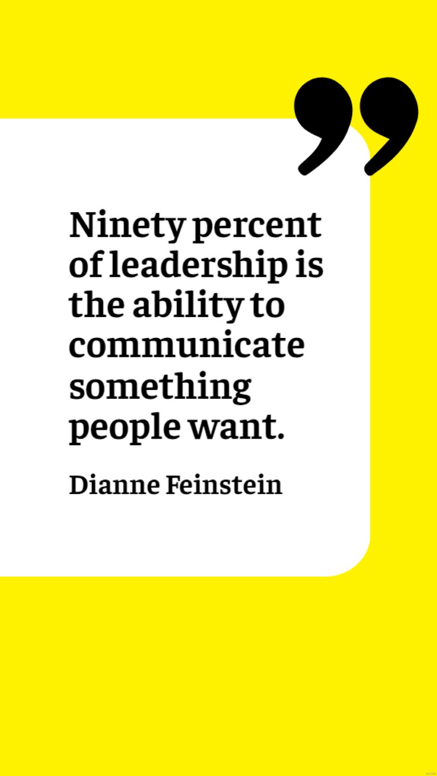 Dianne Feinstein - Ninety percent of leadership is the ability to communicate something people want.