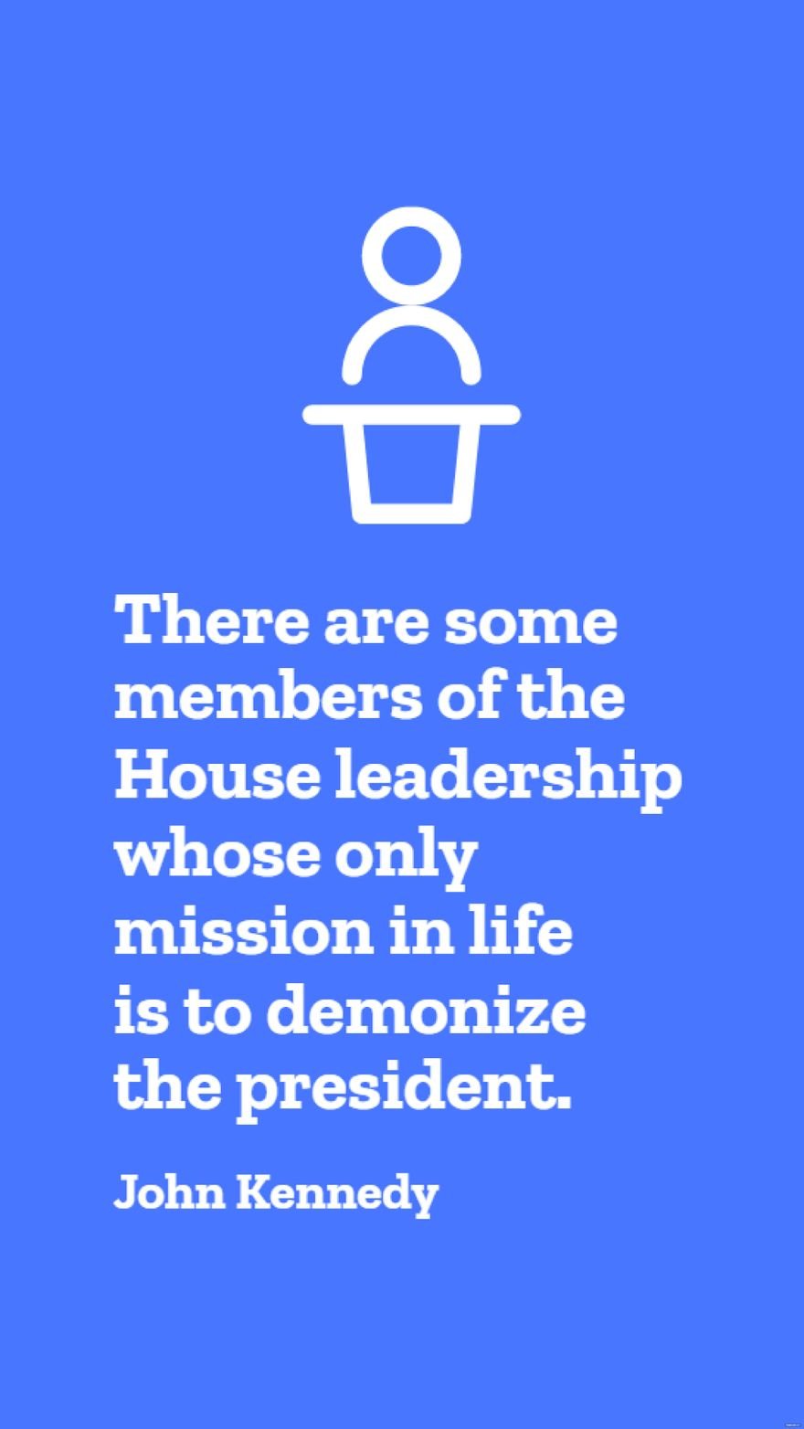 John Kennedy - There are some members of the House leadership whose only mission in life is to demonize the president.
