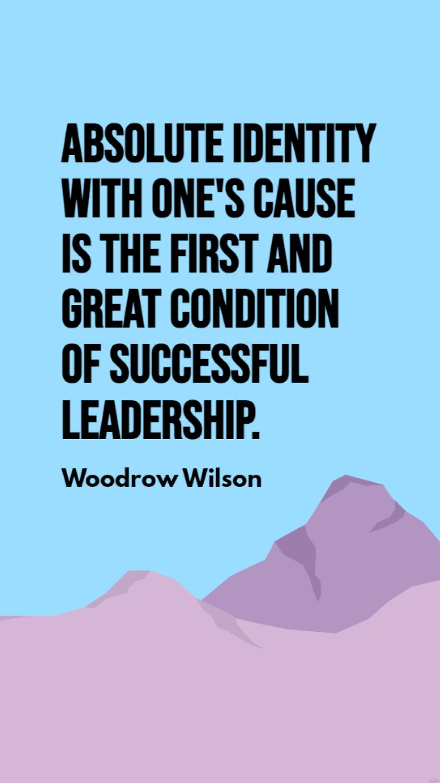 Woodrow Wilson - Absolute identity with one's cause is the first and great condition of successful leadership. in JPG