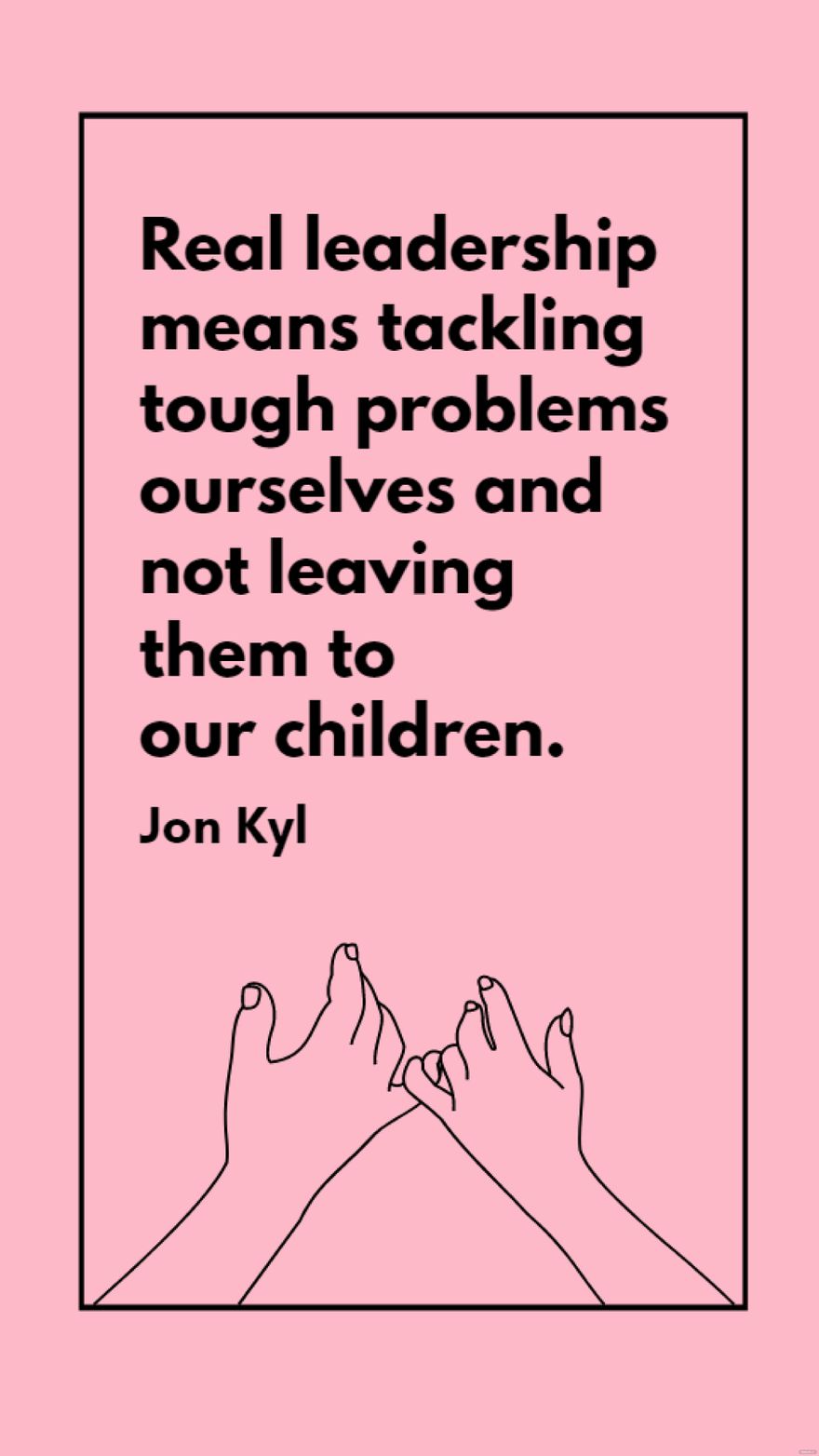 Jon Kyl - Real leadership means tackling tough problems ourselves and not leaving them to our children.