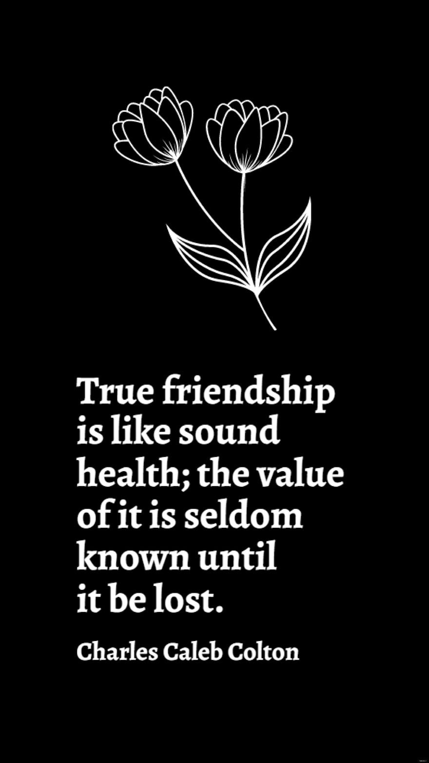 Charles Caleb Colton - True friendship is like sound health; the value of it is seldom known until it be lost.