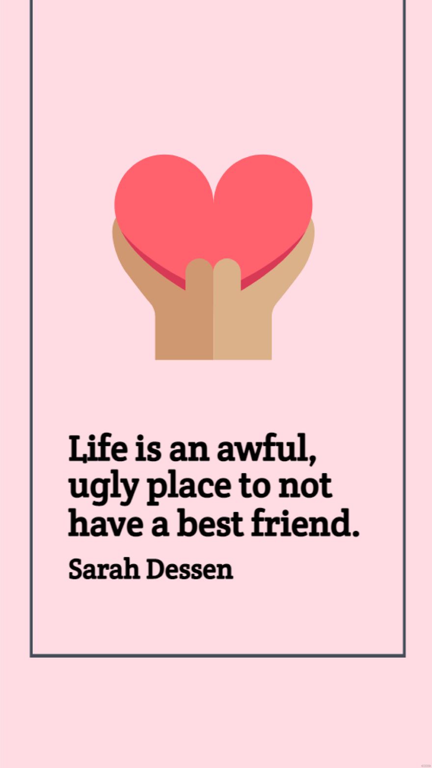 Sarah Dessen - Life is an awful, ugly place to not have a best friend.