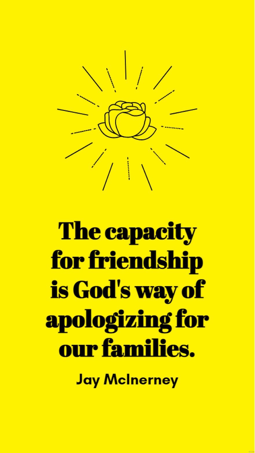 Jay McInerney - The capacity for friendship is God's way of apologizing for our families.