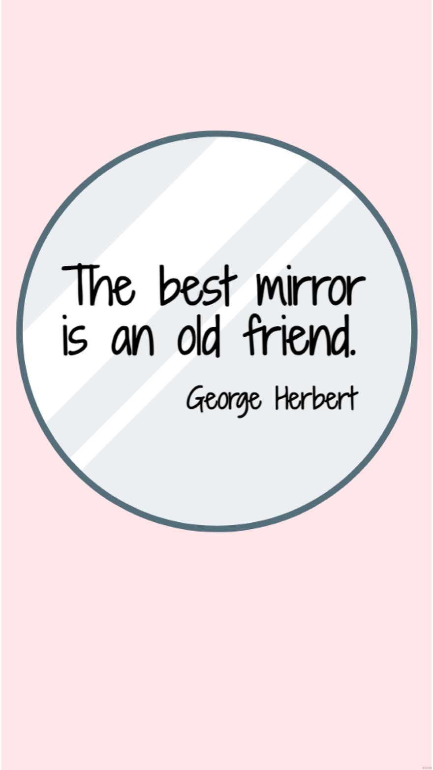 George Herbert - The best mirror is an old friend.