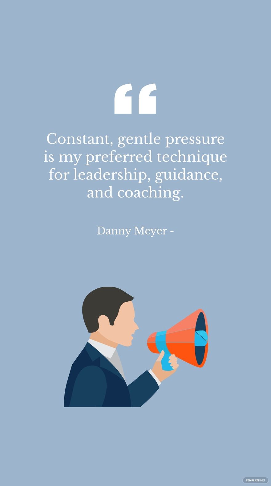 Danny Meyer - Constant, gentle pressure is my preferred technique for leadership, guidance, and coaching.