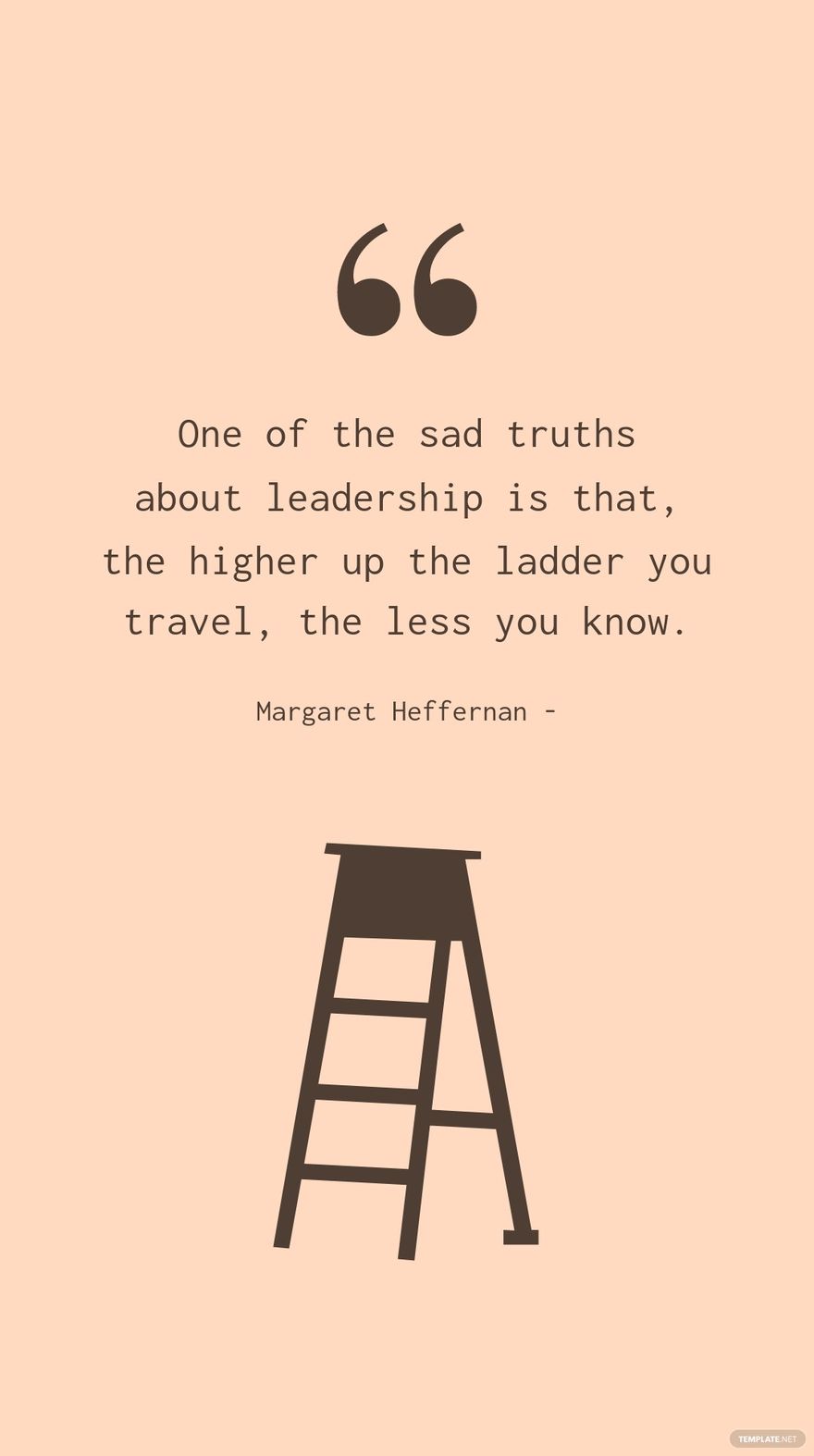 Margaret Heffernan - One of the sad truths about leadership is that, the higher up the ladder you travel, the less you know.