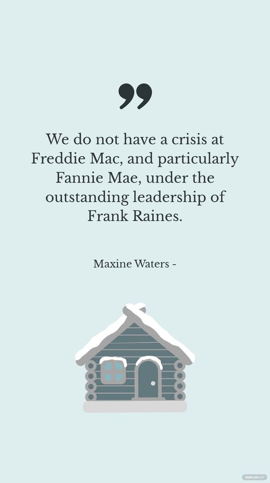 Maxine Waters - We do not have a crisis at Freddie Mac, and particularly Fannie Mae, under the outstanding leadership of Frank Raines.