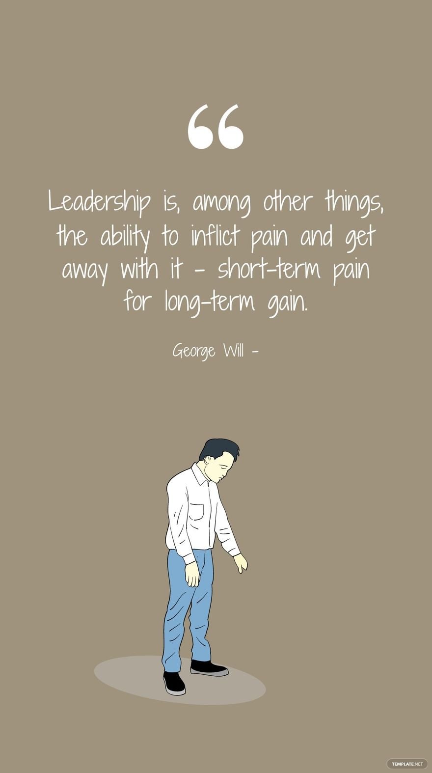 George Will - Leadership is, among other things, the ability to inflict pain and get away with it - short-term pain for long-term gain.