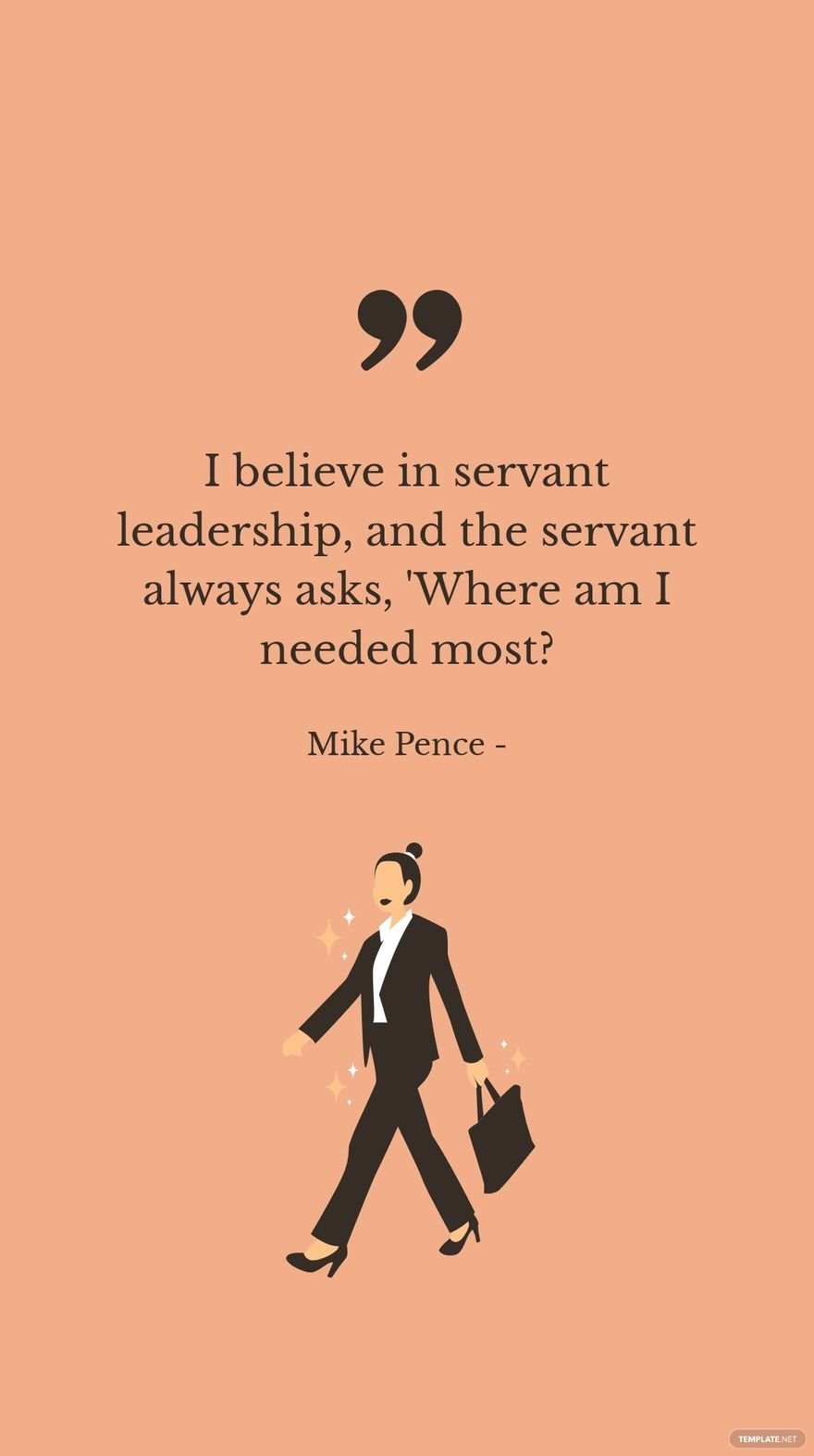 Mike Pence - I believe in servant leadership, and the servant always asks, 'Where am I needed most? in JPG