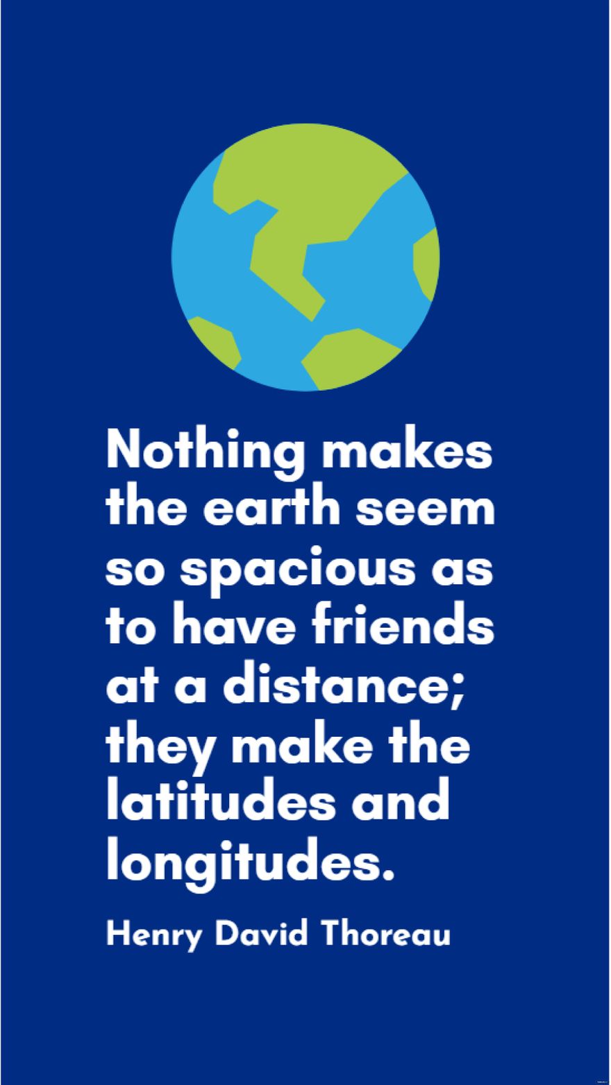 Henry David Thoreau - Nothing makes the earth seem so spacious as to have friends at a distance; they make the latitudes and longitudes.