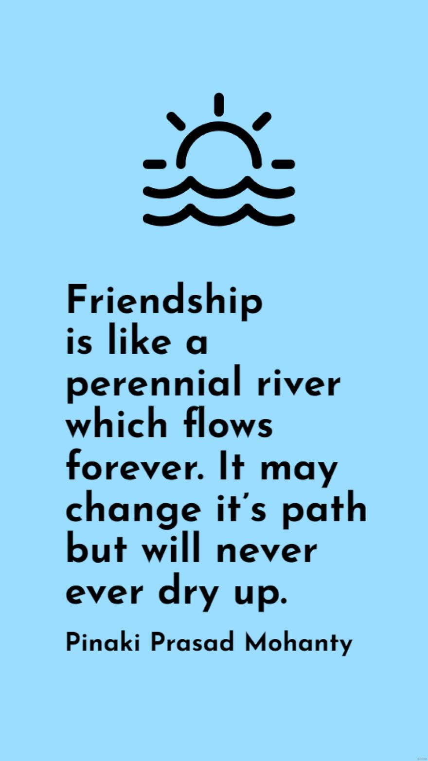 Free Pinaki Prasad Mohanty - Friendship is like a perennial river which flows forever. It may change it’s path but will never ever dry up. in JPG