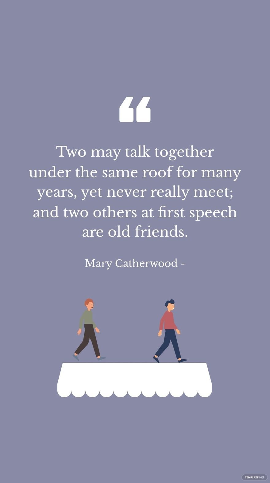Mary Catherwood - Two may talk together under the same roof for many years, yet never really meet; and two others at first speech are old friends.