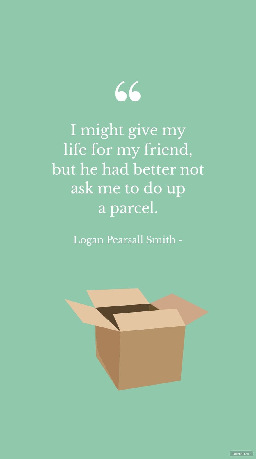 Logan Pearsall Smith - I might give my life for my friend, but he had better not ask me to do up a parcel.