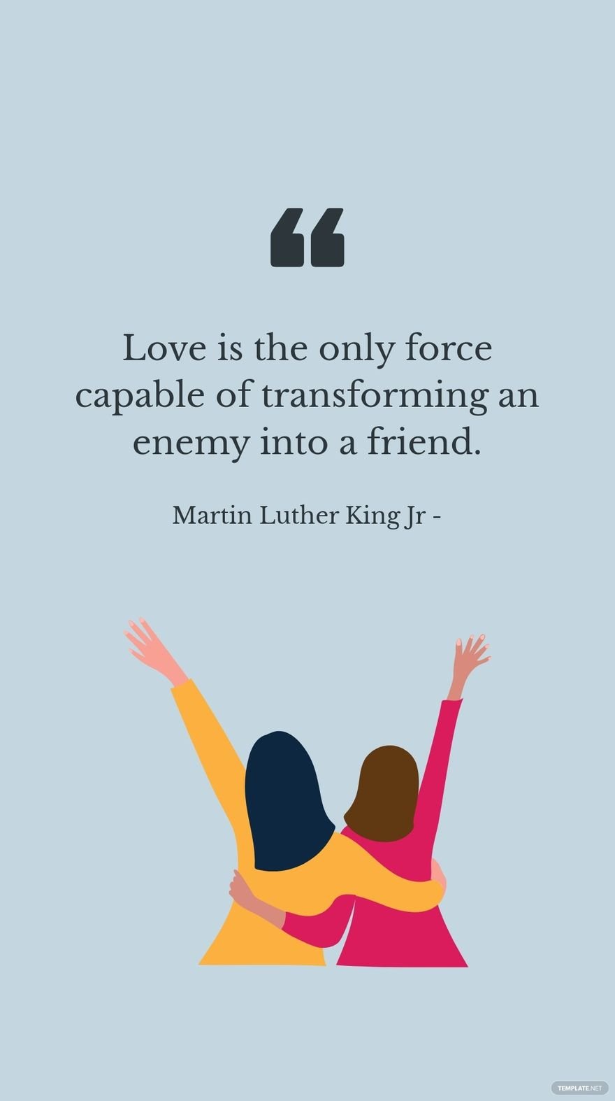 Martin Luther King, Jr - Love is the only force capable of transforming an enemy into a friend.