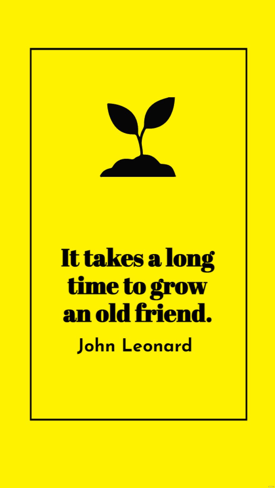 John Leonard - It takes a long time to grow an old friend.