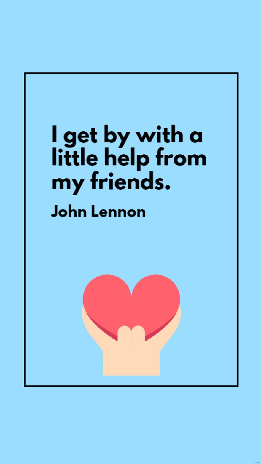 John Lennon - I get by with a little help from my friends.