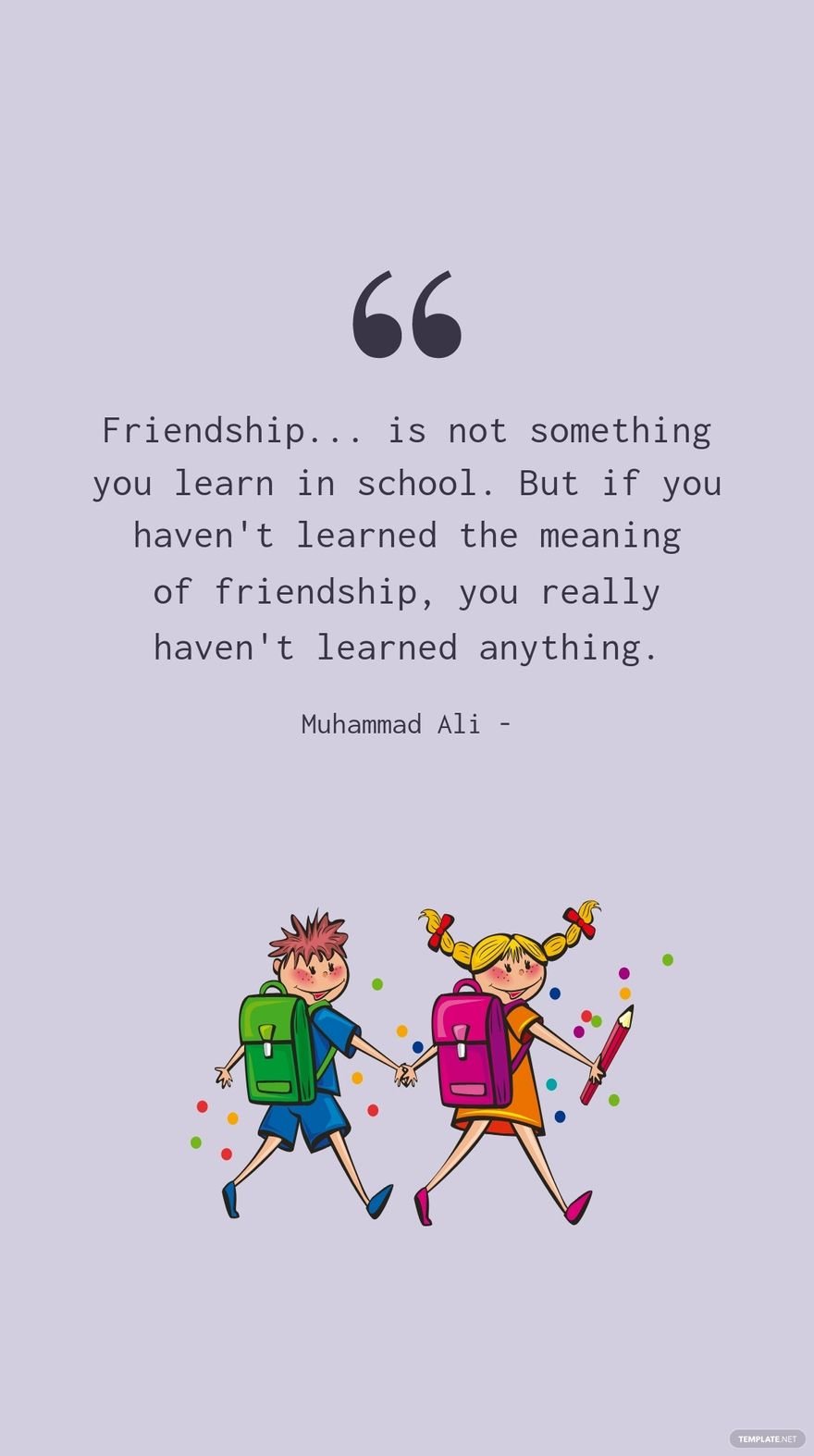 Muhammad Ali - Friendship... is not something you learn in school. But if you haven't learned the meaning of friendship, you really haven't learned anything.