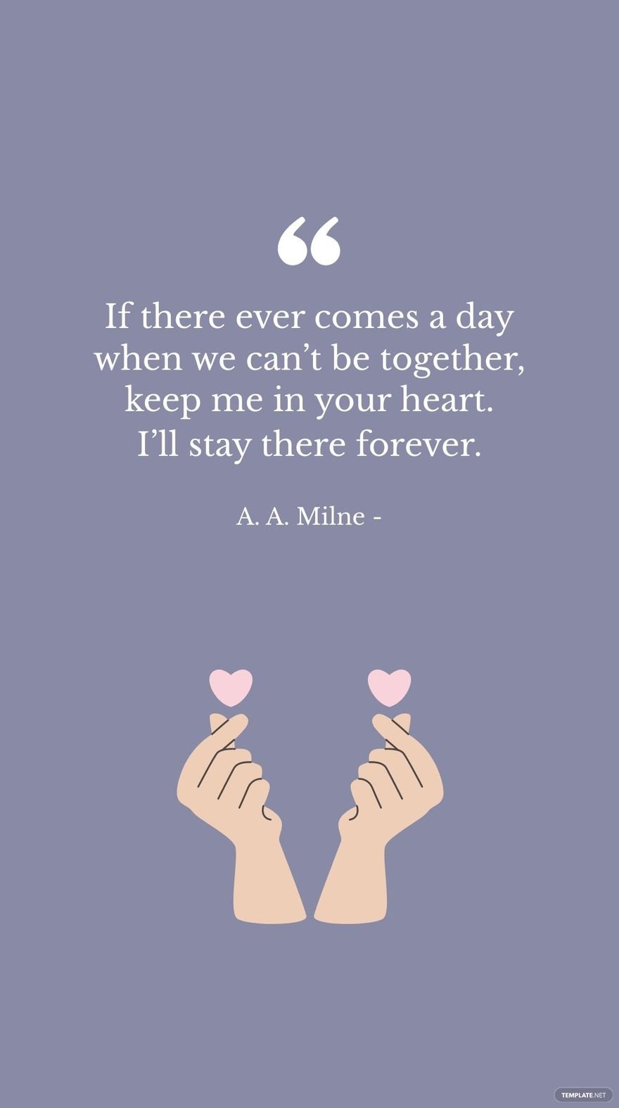 A. A. Milne - If there ever comes a day when we can’t be together, keep me in your heart. I’ll stay there forever.