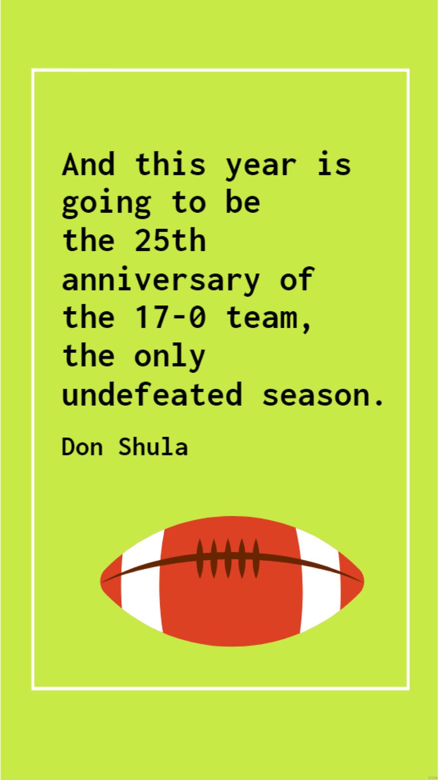 Don Shula - And this year is going to be the 25th anniversary of the 17-0 team, the only undefeated season. in JPG