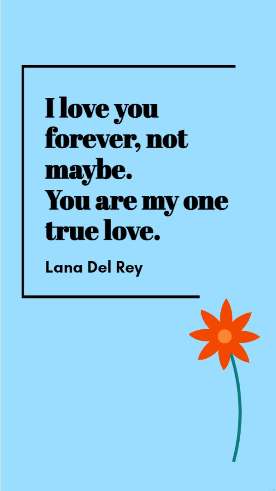 Lana Del Rey - I love you forever, not maybe. You are my one true love.
