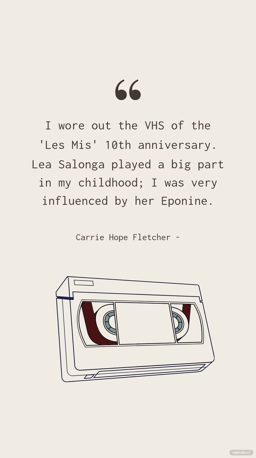 Carrie Hope Fletcher - I wore out the VHS of the 'Les Mis' 10th anniversary. Lea Salonga played a big part in my childhood; I was very influenced by her Eponine.