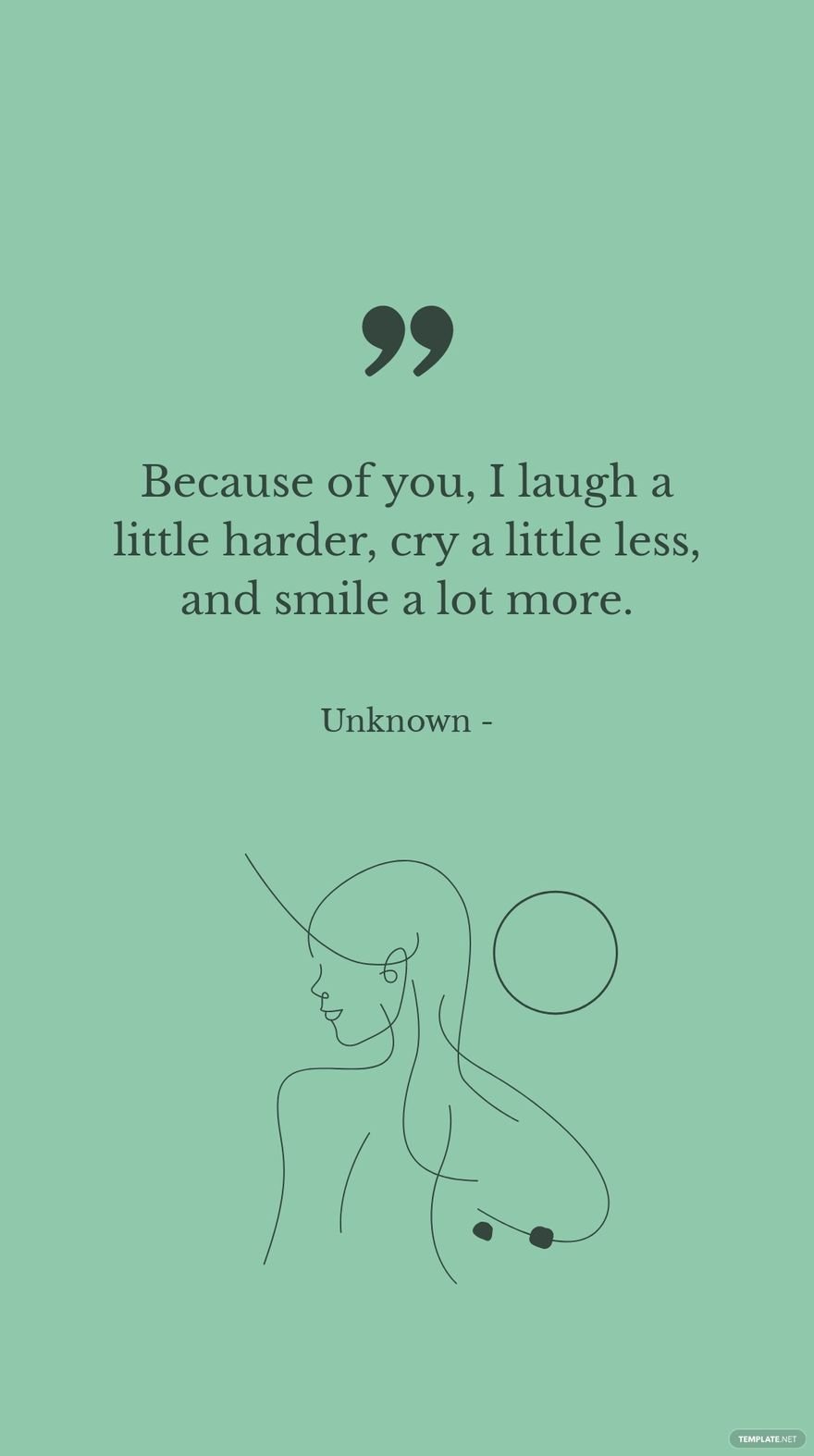 Unknown - Because of you, I laugh a little harder, cry a little less, and smile a lot more.