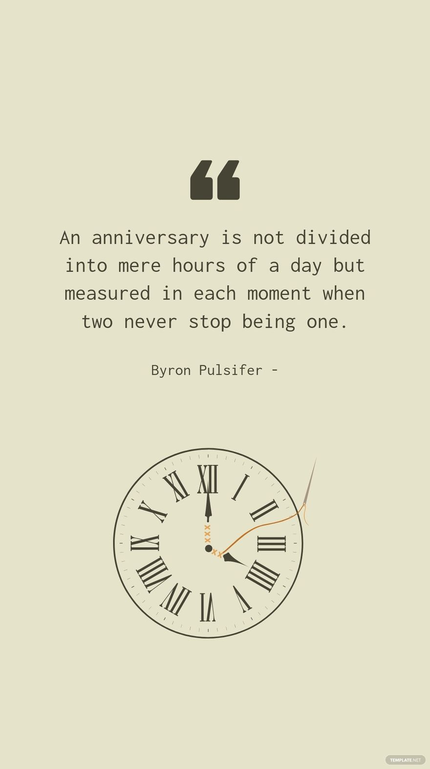 Byron Pulsifer - An anniversary is not divided into mere hours of a day but measured in each moment when two never stop being one.
