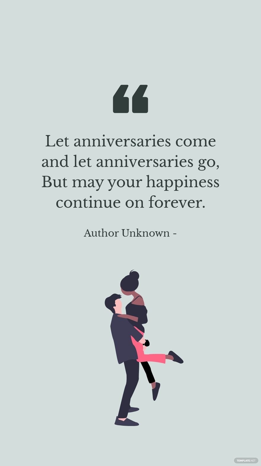 Free Author Unknown - Let anniversaries come and let anniversaries go, But may your happiness continue on forever. in JPG