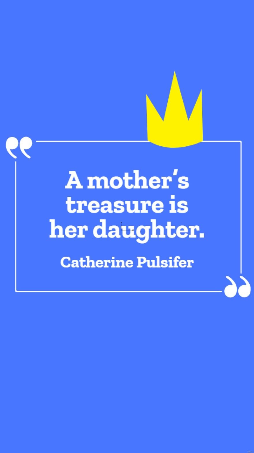 Catherine Pulsifer - A mother’s treasure is her daughter.