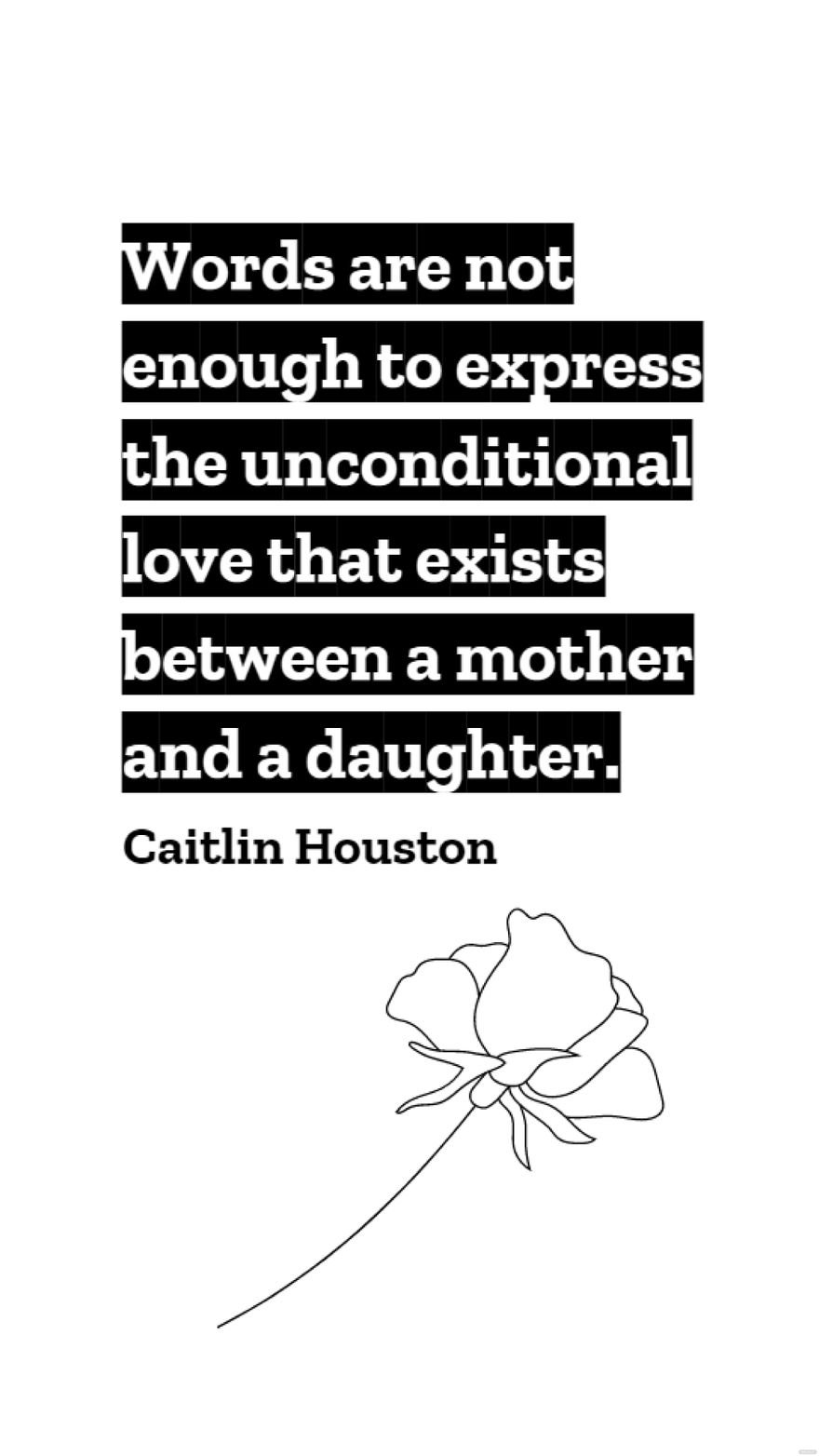 Caitlin Houston - Words are not enough to express the unconditional love that exists between a mother and a daughter.