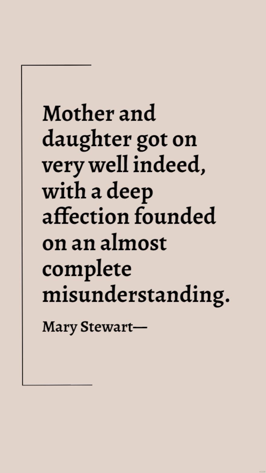 Mary Stewart - Mother and daughter got on very well indeed, with a deep affection founded on an almost complete misunderstanding.