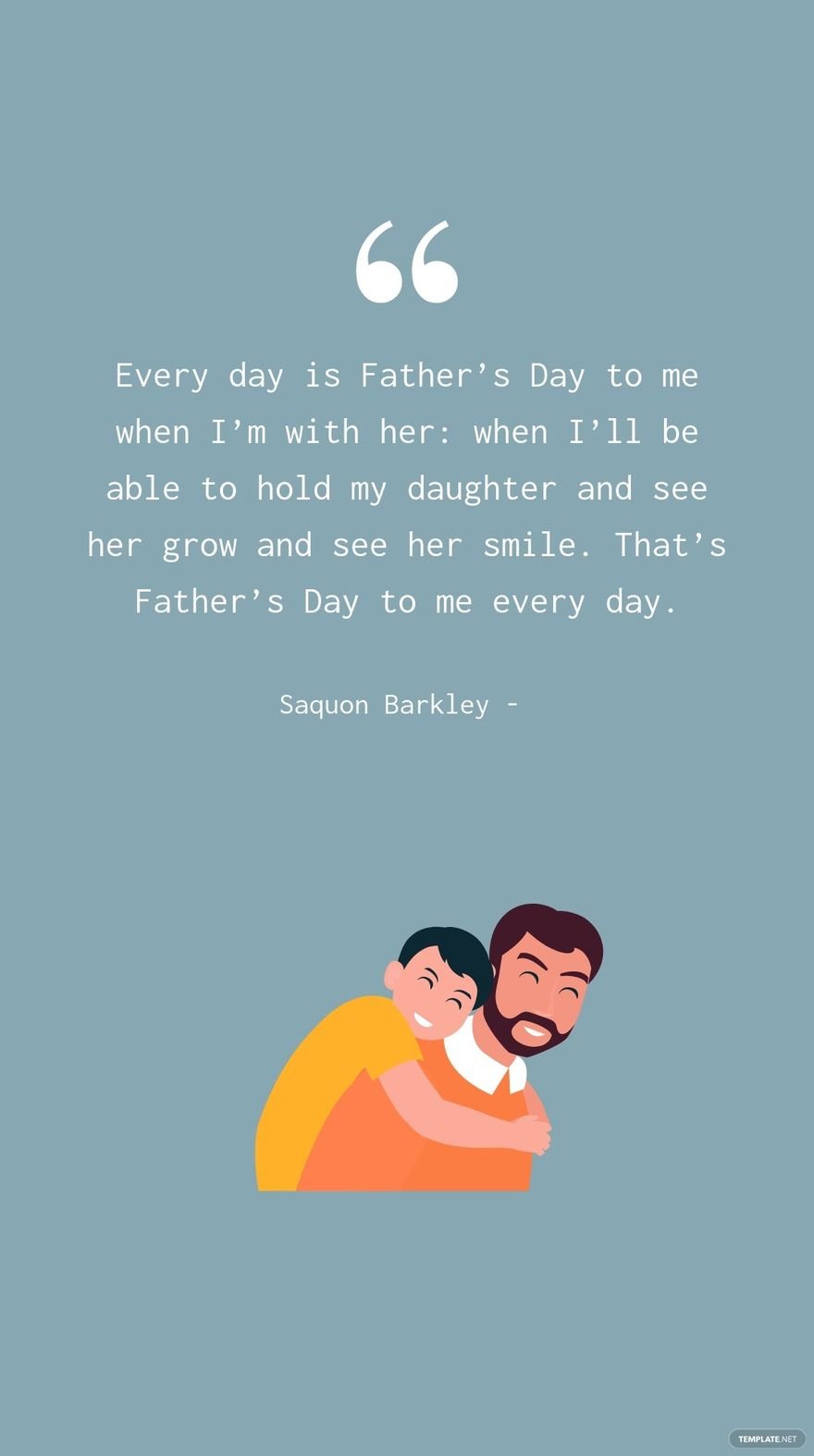SAQUON BARKLEY - Every day is Father’s Day to me when I’m with her: when I’ll be able to hold my daughter and see her grow and see her smile. That’s Father’s Day to me every day.