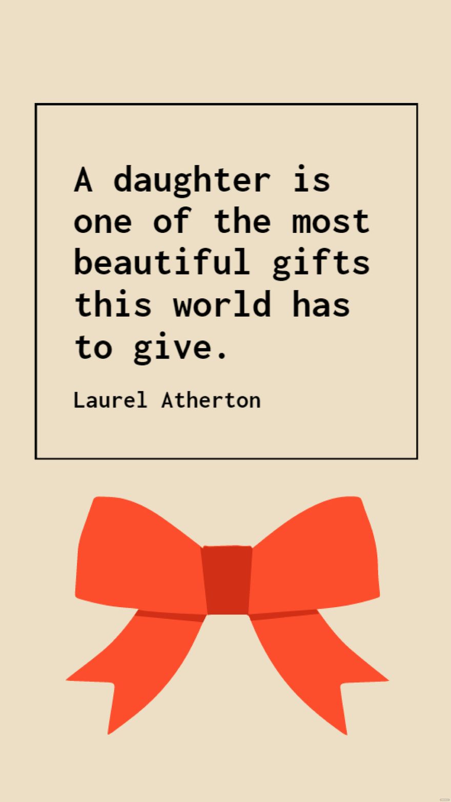 Laurel Atherton - A daughter is one of the most beautiful gifts this world has to give.
