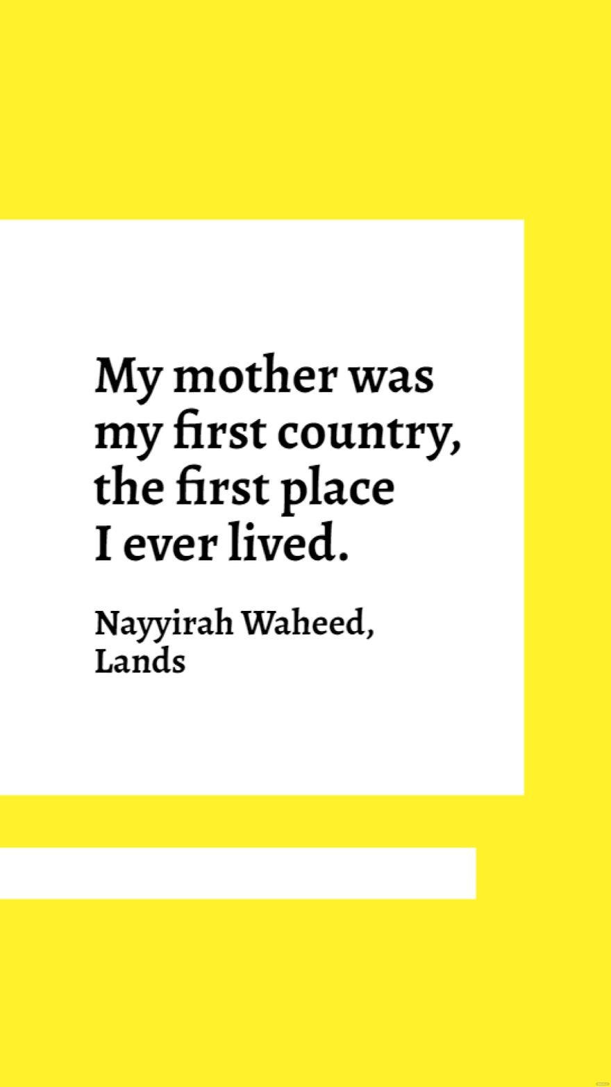 Nayyirah Waheed, Lands - My mother was my first country, the first place I ever lived.