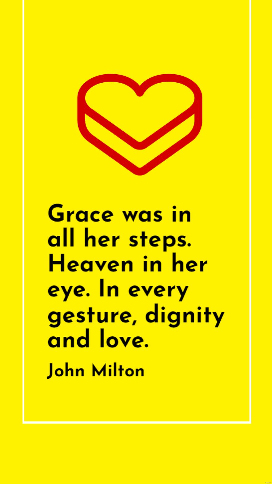 John Milton - Grace was in all her steps. Heaven in her eye. In every gesture, dignity and love.