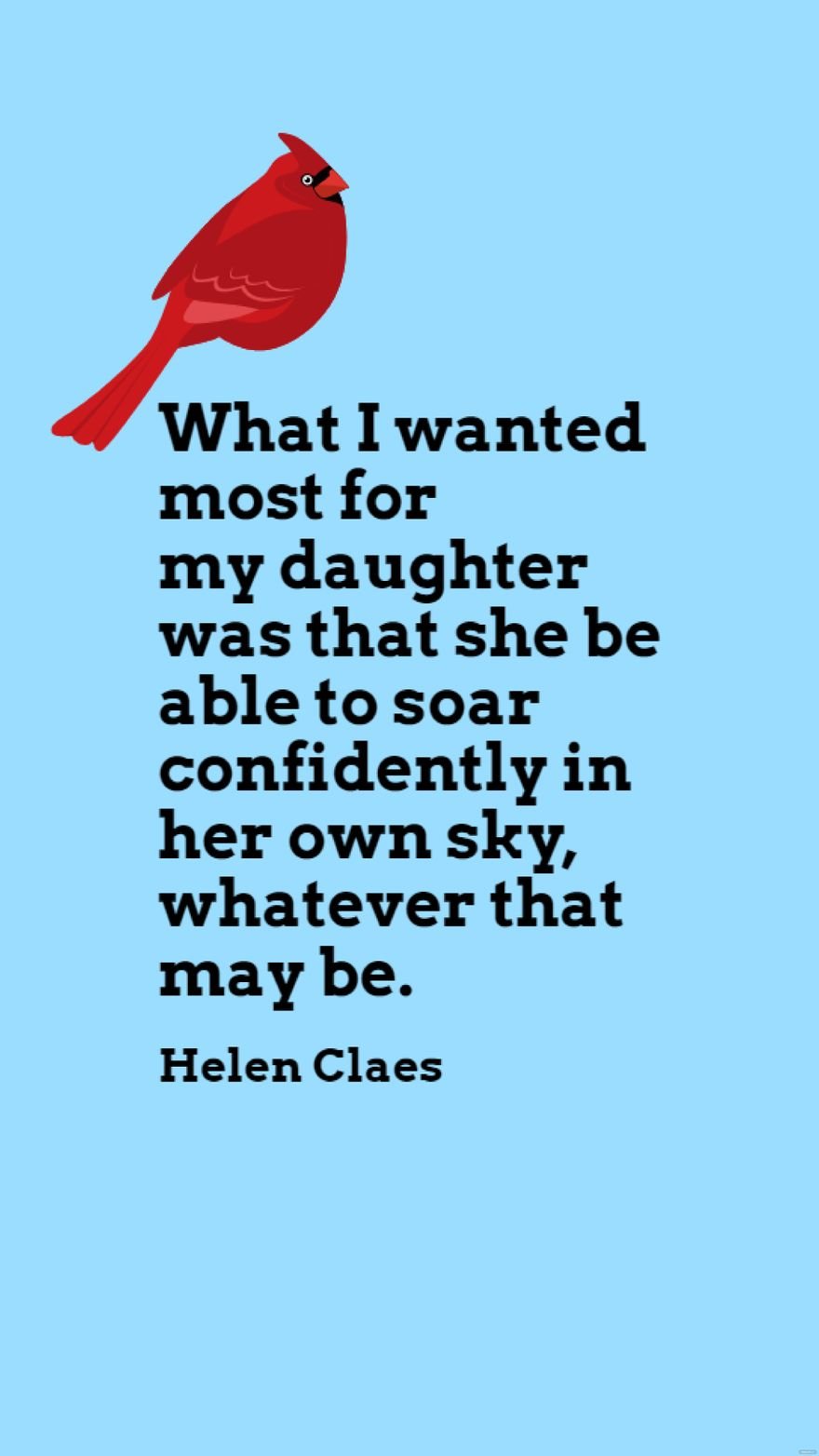 Helen Claes - What I wanted most for my daughter was that she be able to soar confidently in her own sky, whatever that may be.