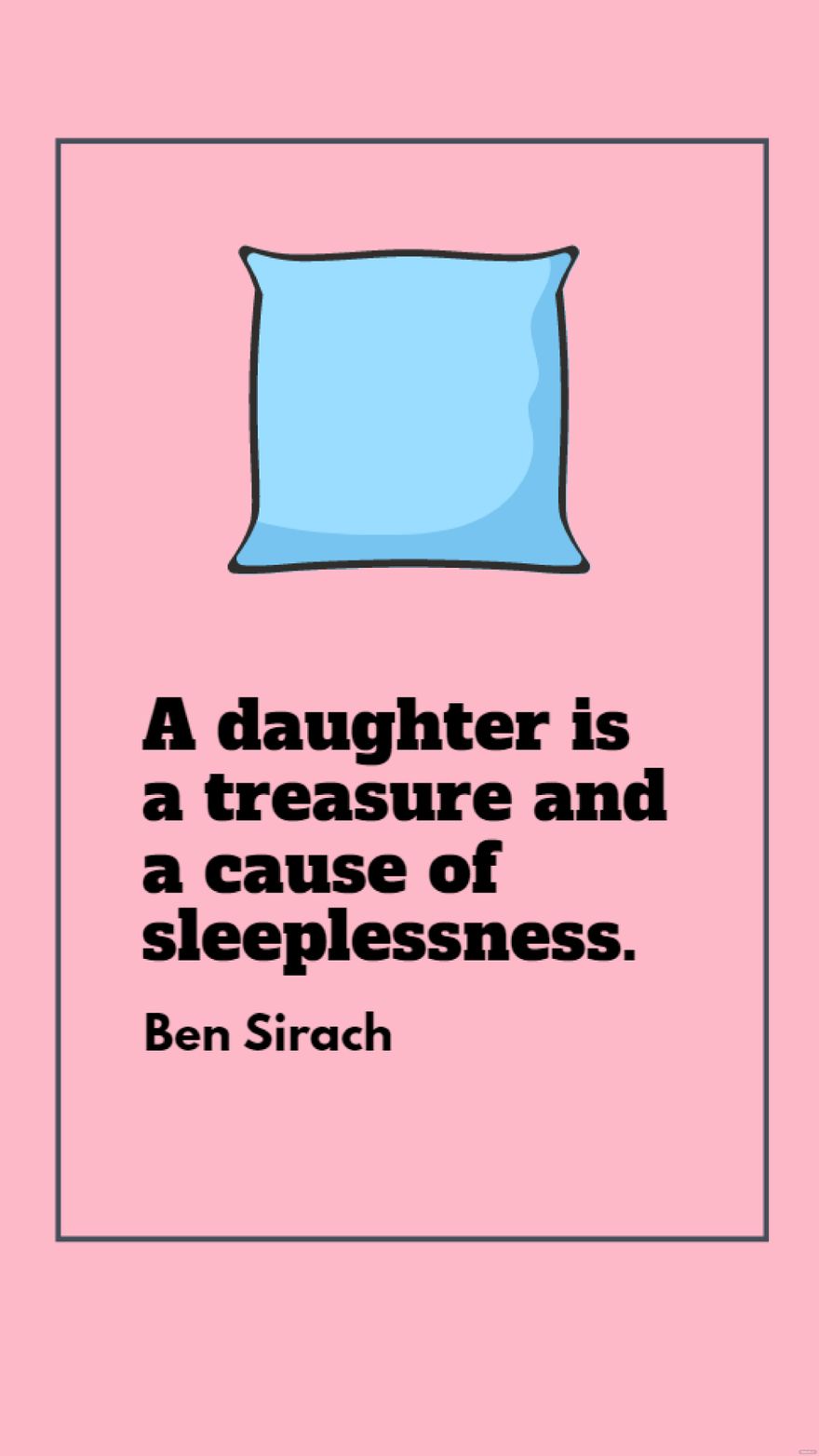 Ben Sirach - A daughter is a treasure and a cause of sleeplessness.