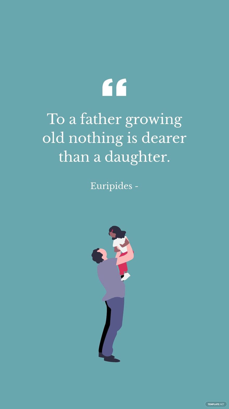 EURIPIDES - To a father growing old nothing is dearer than a daughter. in JPG