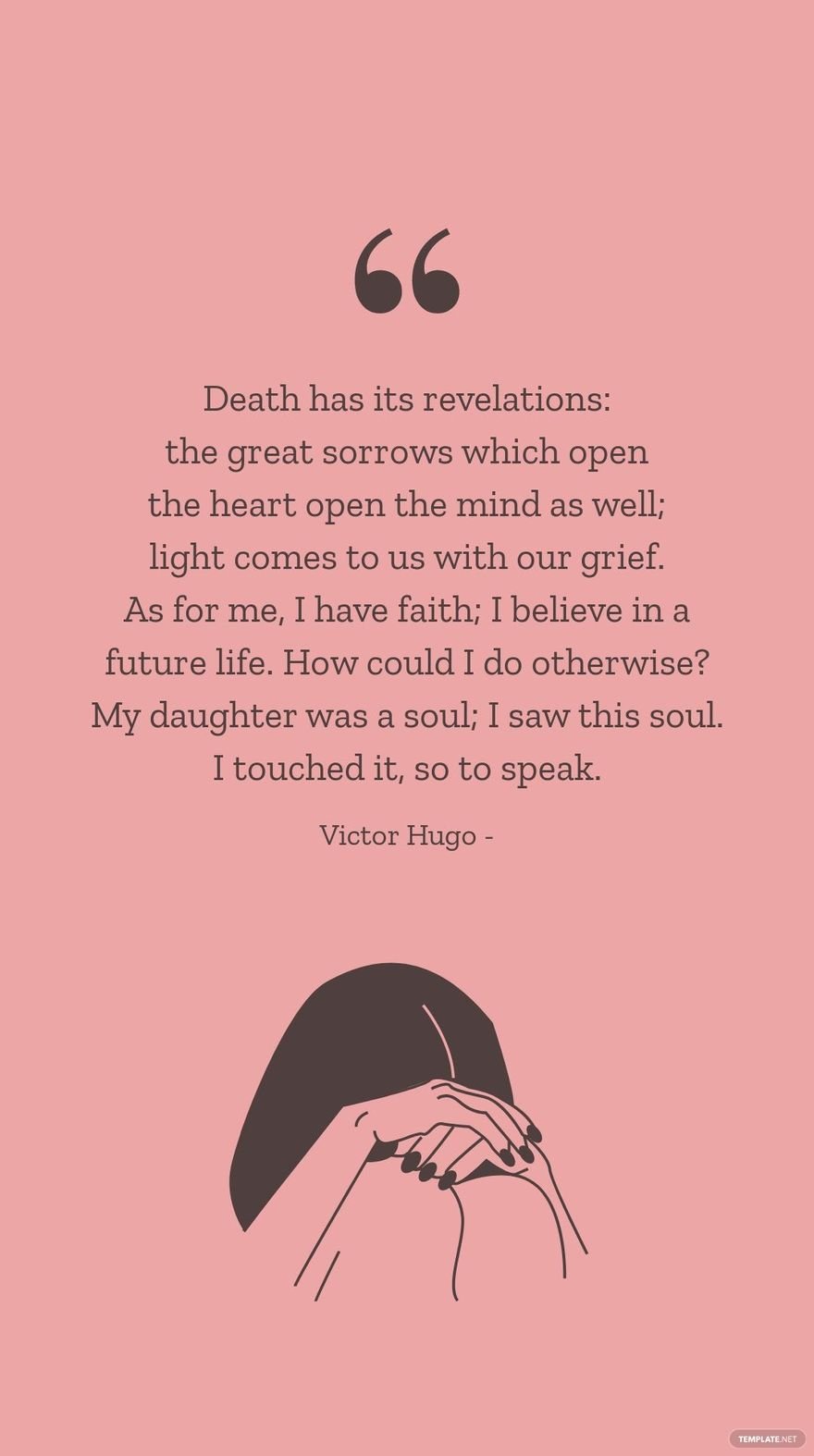 VICTOR HUGO - Death has its revelations: the great sorrows which open the heart open the mind as well; light comes to us with our grief. As for me, I have faith; I believe in a future life. How could 