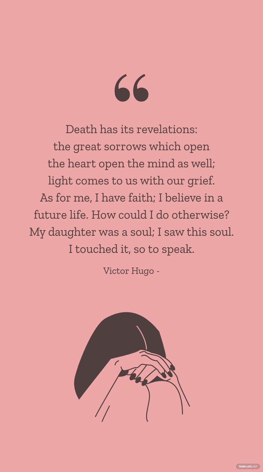 Free VICTOR HUGO - Death has its revelations: the great sorrows which open the heart open the mind as well; light comes to us with our grief. As for me, I have faith; I believe in a future life. How could 