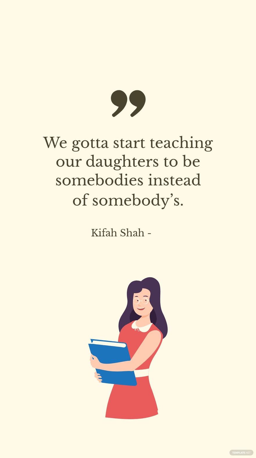Free KIFAH SHAH - We gotta start teaching our daughters to be somebodies instead of somebody’s. in JPG