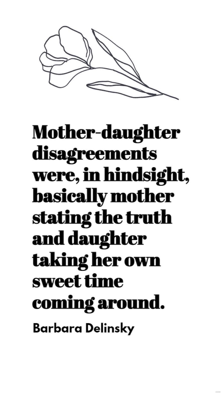 Barbara Delinsky - Mother-daughter disagreements were, in hindsight, basically mother stating the truth and daughter taking her own sweet time coming around.