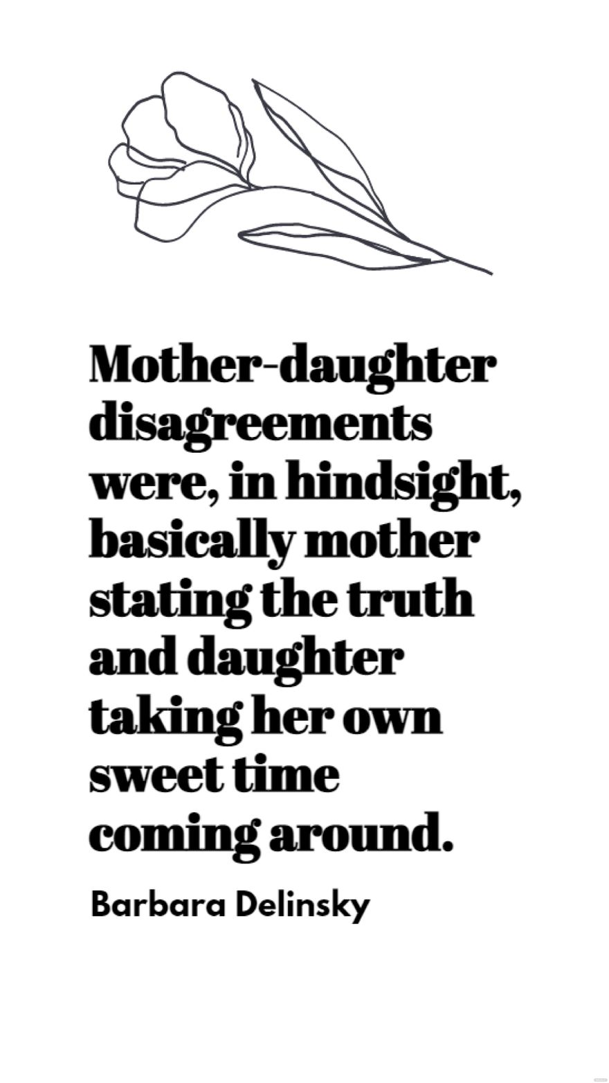 Barbara Delinsky - Mother-daughter disagreements were, in hindsight, basically mother stating the truth and daughter taking her own sweet time coming around. in JPG