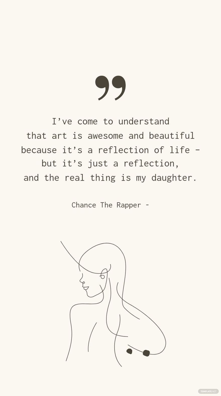CHANCE THE RAPPER - I’ve come to understand that art is awesome and beautiful because it’s a reflection of life – but it’s just a reflection, and the real thing is my daughter.