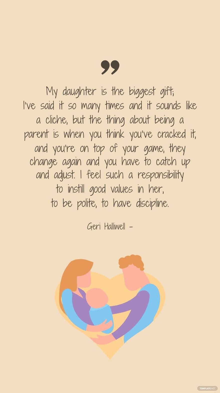 GERI HALLIWELL - My daughter is the biggest gift; I’ve said it so many times and it sounds like a cliche, but the thing about being a parent is when you think you’ve cracked it, and you’re on top of y